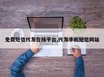 免费短信代发在线平台,代发手机短信网站