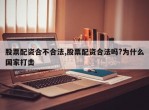 股票配资合不合法,股票配资合法吗?为什么国家打击
