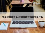 登录终端是什么,终端管理登陆账号是什么