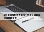 139邮箱发短信界面找不到了,139邮箱短信提醒设置