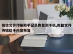 微信文件传输助手记录恢复到手机,微信文件传输助手内容恢复