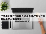 手机上的文件传输助手怎么关闭,手机文件传输助手怎么退出登录