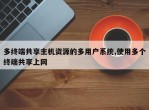 多终端共享主机资源的多用户系统,使用多个终端共享上网