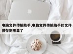电脑文件传输助手,电脑文件传输助手的文件保存到哪里了