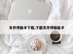 文件传输手下载,下载文件传输能手
