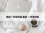 微信一号双终端,微信 一号双终端