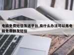 电脑免费短信发送平台,有什么办法可以用电脑免费群发短信