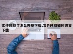 文件过期了怎么恢复下载,文件过期如何恢复下载