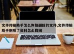文件传输助手怎么恢复删除的文件,文件传输助手删除了资料怎么找回