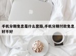 手机分期免息是什么套路,手机分期付款免息好不好