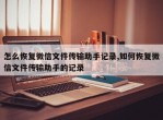 怎么恢复微信文件传输助手记录,如何恢复微信文件传输助手的记录