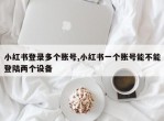 小红书登录多个账号,小红书一个账号能不能登陆两个设备