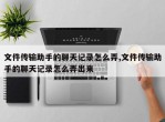 文件传输助手的聊天记录怎么弄,文件传输助手的聊天记录怎么弄出来